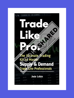 (PDF Free) Trade Like Pro. The Ultimate Trading Kit to Master Supply & Demand: Trade Like Profession