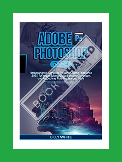 Ebook Download ADOBE PHOTOSHOP 2024: Harnessing the Complete Power of Adobe Photoshop 2024 for Image