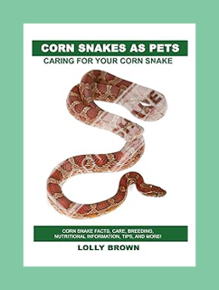 (Download) (Ebook) Corn Snakes as Pets: Corn Snake facts, care, breeding, nutritional information, t
