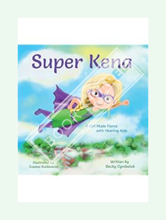 (PDF Download) Super Kena: A Girl Made Fierce with Hearing Aids by Becky Cymbaluk