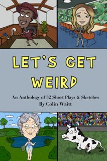 [READ] EPUB KINDLE PDF EBOOK Let's Get Weird: An Anthology of 32 Short Plays & Sketches by  Colin Wa