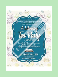 Ebook Download A Literary Tea Party: Blends and Treats for Alice, Bilbo, Dorothy, Jo, and Book Lover