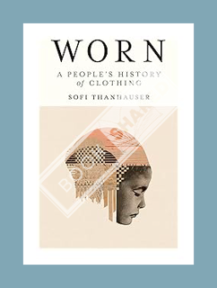 Download Pdf Worn: A People's History of Clothing by Sofi Thanhauser