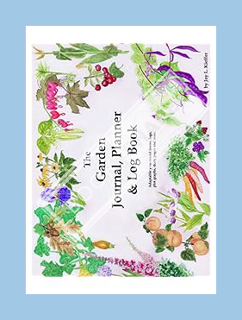 Ebook PDF The Garden Journal, Planner and Log Book: Repeat successes & learn from mistakes with comp