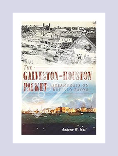 PDF Download The Galveston-Houston Packet: Steamboats on Buffalo Bayou by Andrew W. Hall