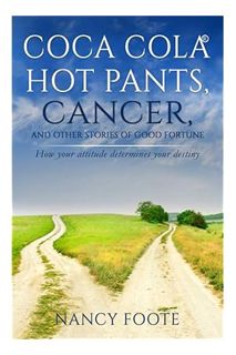 PDF Free Coca Cola Hot Pants, Cancer, and Other Stories of Good Fortune: How Your Attitude Determine