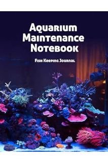(Pdf Ebook) Aquarium Maintenance Notebook Fish Keeping Journal: Tank Aquarium Log Book | Colorful Ta