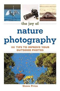 PDF DOWNLOAD The Joy of Nature Photography: 101 Tips to Improve Your Outdoor Photos (Joy of Series)