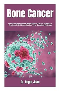 (Ebook Free) Bone Cancer: The Complete Guide On Bone Cancer Causes, Symptom, Treatment And Remedies
