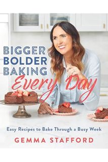 (Ebook Free) Bigger Bolder Baking Every Day: Easy Recipes to Bake Through a Busy Week by Gemma Staff