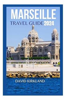 PDF Ebook Marseille Travel Guide 2024: The Updated Guide to the Top Attractions, Things to Do, Hotel