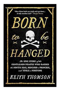 (EBOOK) (PDF) Born to Be Hanged: The Epic Story of the Gentlemen Pirates Who Raided the South Seas,