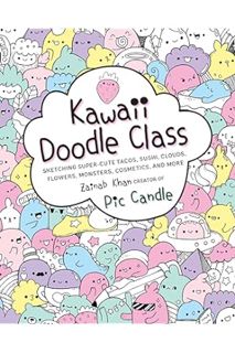 Download Ebook Kawaii Doodle Class: Sketching Super-Cute Tacos, Sushi, Clouds, Flowers, Monsters, Co