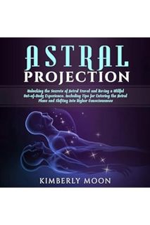 (PDF Download) Astral Projection: Unlocking the Secrets of Astral Travel and Having a Willful Out-Of