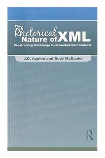 (PDF Download) The Rhetorical Nature of XML: Constructing Knowledge in Networked Environments by J.D