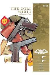 PDF Free The Colt M1911 .45 Automatic Pistol: M1911, M1911A1, Markings, Variants, Ammunition, Access