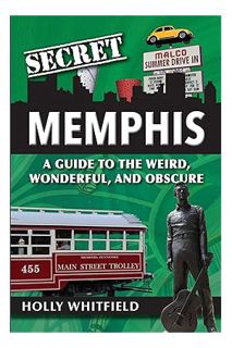 Ebook PDF Secret Memphis: A Guide to the Weird, Wonderful, and Obscure by Holly Whitfield