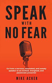 [Access] [EPUB KINDLE PDF EBOOK] Speak With No Fear: Go from a nervous, nauseated, and sweaty speake