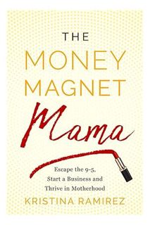 (EBOOK) (PDF) The Money Magnet Mama: Escape the 9-5, Start a Business, and Thrive in Motherhood by K