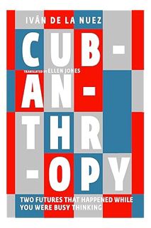 (PDF Download) Cubanthropy: Two Futures That Happened While You Were Busy Thinking by Iván de La Nue