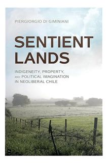 PDF FREE Sentient Lands: Indigeneity, Property, and Political Imagination in Neoliberal Chile by Pie