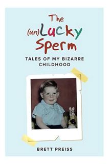PDF Download The (un)Lucky Sperm: Tales of my bizarre childhood - a funny memoir. by Brett Preiss