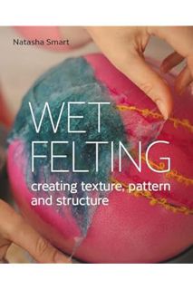 Pdf Ebook Wet Felting: Creating Texture, Pattern and Structure by Natasha Smart Sm