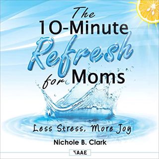 [GET] PDF EBOOK EPUB KINDLE The 10-Minute Refresh for Moms: Less Stress, More Joy by  Nichole B. Cla
