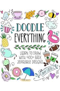 DOWNLOAD PDF Doodle Everything!: Learn to Draw with 400+ Easy, Adorable Designs by Amy Latta