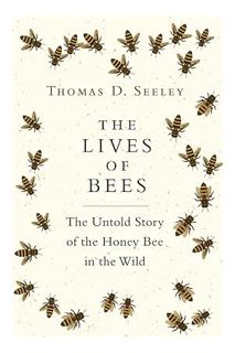 PDF Ebook The Lives of Bees: The Untold Story of the Honey Bee in the Wild by Thomas D. Seeley
