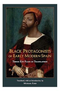 (Free PDF) Black Protagonists of Early Modern Spain: Three Key Plays in Translation by Michael Kidd