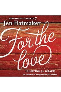 (PDF Download) For the Love: Fighting for Grace in a World of Impossible Standards by Jen Hatmaker