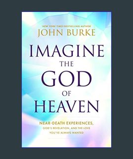 Imagine the God of Heaven: Near-Death Experiences, God’s Revelation, and  the Love You’ve Always Wanted