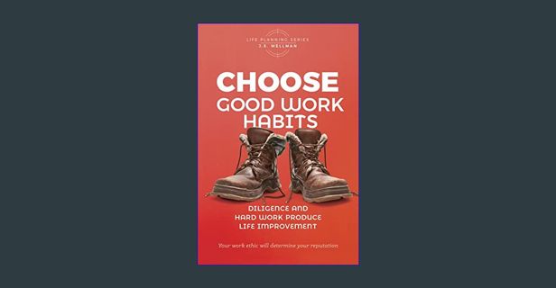 Ebook PDF  📕 Choose Good Work Habits: Diligence And Hard Work Produce Life Improvement (Life Pl