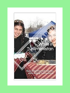 DOWNLOAD Ebook While in Turkmenistan: Basic etiquettes and manners while visiting Turkmenistan by Ta