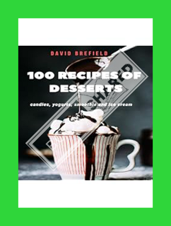 (DOWNLOAD) (PDF) 100 Recipes of Desserts: Candies, Yogurts, Smoothie, and Ice Cream: The Recipes of