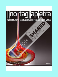 DOWNLOAD EBOOK Lino Tagliapietra: From Murano to Studio Glass Works 1954-2011 by Rosa Barovier Menta