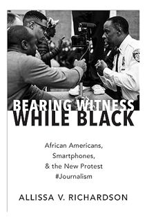 PDF Download Bearing Witness While Black: African Americans, Smartphones, and the New Protest #Journ
