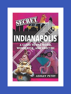 Ebook Download Secret Indianapolis: A Guide to the Weird, Wonderful, and Obscure by Ashley Petry