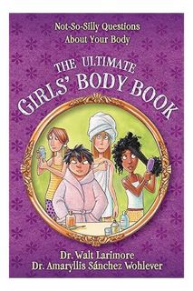 DOWNLOAD Ebook The Ultimate Girls' Body Book: Not-So-Silly Questions About Your Body by Walt Larimor