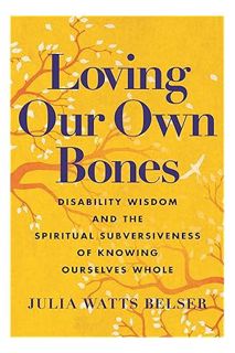 PDF Download Loving Our Own Bones: Disability Wisdom and the Spiritual Subversiveness of Knowing Our