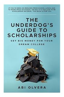 (Download (PDF) The Underdog's Guide to Scholarships: Get Big Money for Your Dream College by Abi Ol