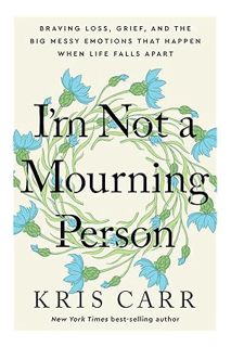 PDF Download I'm Not a Mourning Person: Braving Loss, Grief, and the Big Messy Emotions That Happen