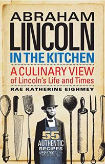 Access [EBOOK EPUB KINDLE PDF] Abraham Lincoln in the Kitchen: A Culinary View of Lincoln's Life and