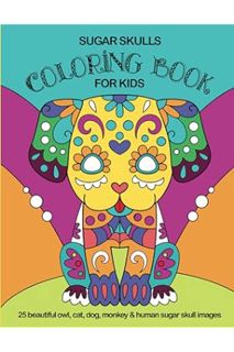 (PDF Download) Sugar Skulls Coloring Book For Kids: 25 Beautiful Owl, Cat, Dog, Monkey and Human Sug