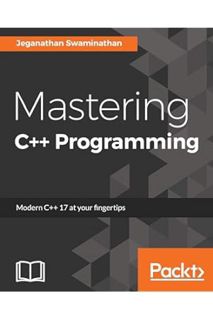 DOWNLOAD EBOOK Mastering C++ Programming: Modern C++ 17 at your fingertips by Jeganathan Swaminathan