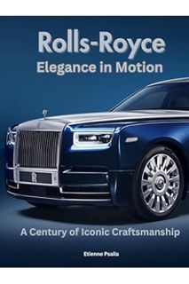 Download EBOOK Rolls-Royce: Elegance in Motion: A Century of Iconic Craftsmanship (Automotive and Mo