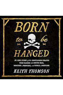 (PDF) FREE Born to Be Hanged: The Epic Story of the Gentlemen Pirates Who Raided the South Seas, Res