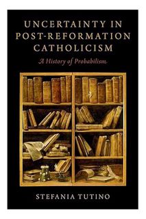 (PDF Download) Uncertainty in Post-Reformation Catholicism: A History of Probabilism by Stefania Tut