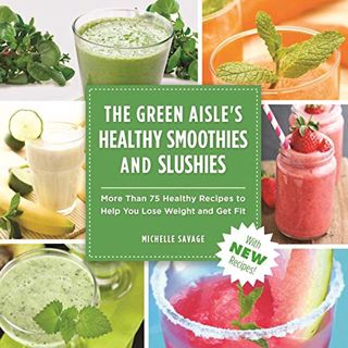 Read Online The Green Aisle's Healthy Smoothies & Slushies: More Than Seventy-Five Healthy Recipes